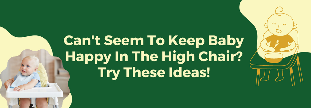 Can't Seem To Keep Baby Happy In The High Chair? Try These Ideas!